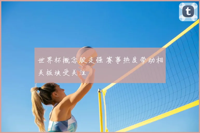 世界杯概念股走强 赛事热度带动相关板块受关注