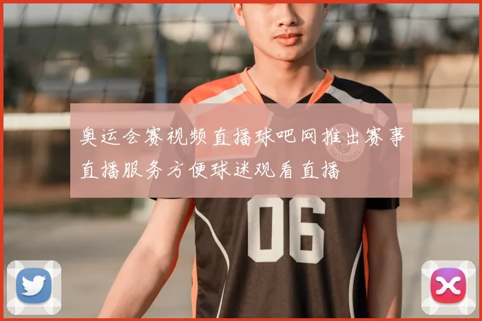 奥运会赛视频直播球吧网推出赛事直播服务方便球迷观看直播