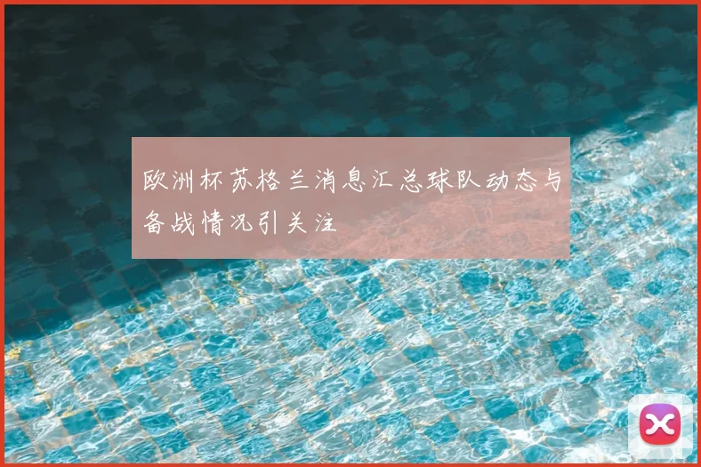 欧洲杯苏格兰消息汇总球队动态与备战情况引关注