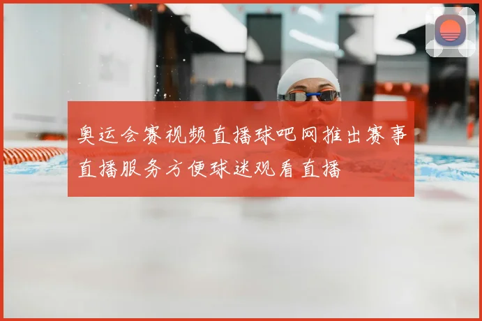 奥运会赛视频直播球吧网推出赛事直播服务方便球迷观看直播