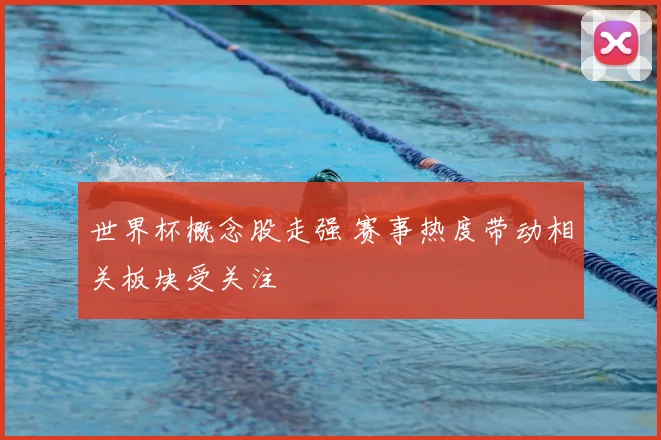 世界杯概念股走强 赛事热度带动相关板块受关注