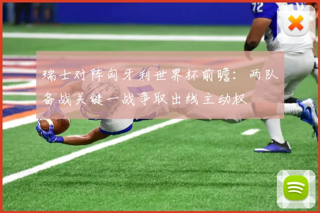 瑞士对阵匈牙利世界杯前瞻：两队备战关键一战争取出线主动权