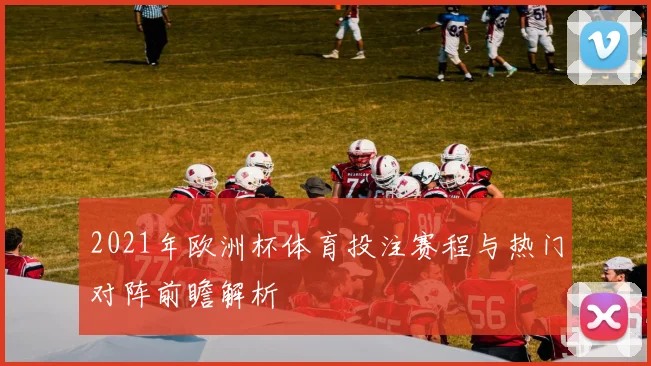 2021年欧洲杯体育投注赛程与热门对阵前瞻解析