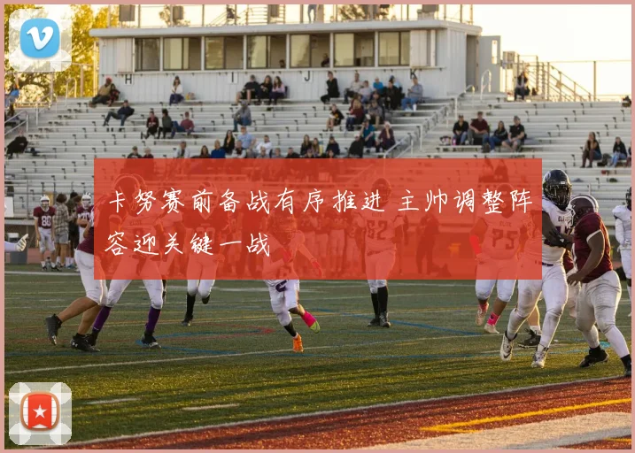 卡努赛前备战有序推进 主帅调整阵容迎关键一战