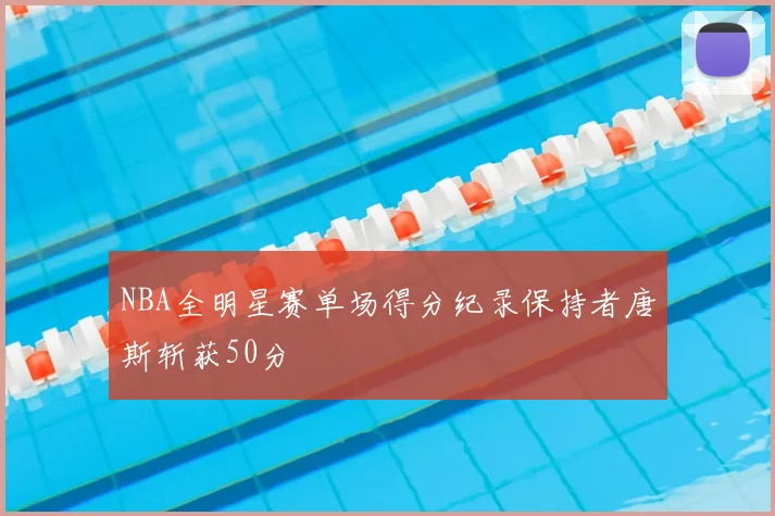 NBA全明星赛单场得分纪录保持者唐斯斩获50分