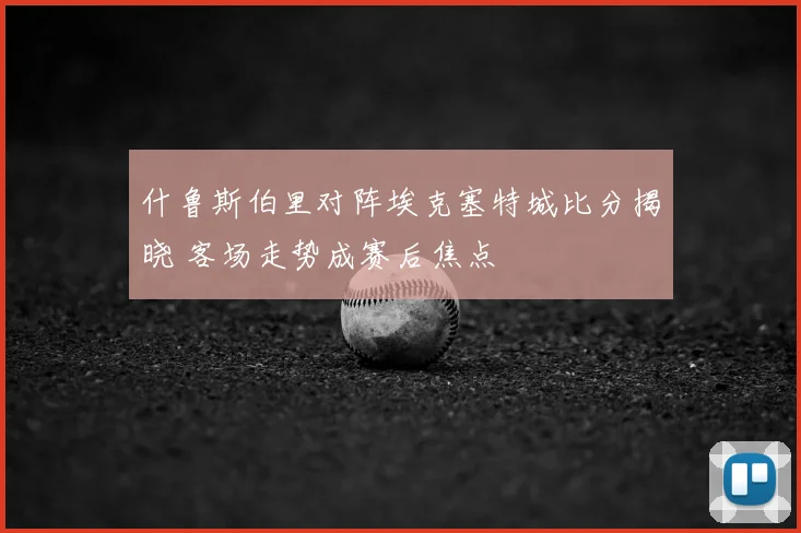 什鲁斯伯里对阵埃克塞特城比分揭晓 客场走势成赛后焦点