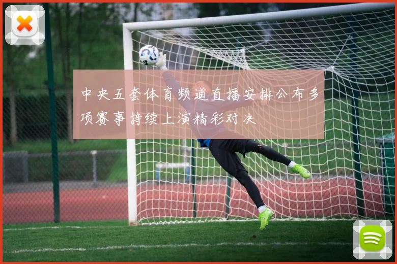 中央五套体育频道直播安排公布多项赛事持续上演精彩对决
