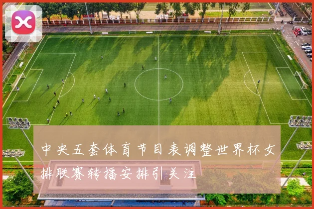 中央五套体育节目表调整世界杯女排联赛转播安排引关注