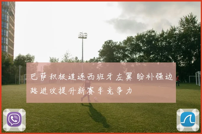巴萨积极追逐西班牙左翼 盼补强边路进攻提升新赛季竞争力