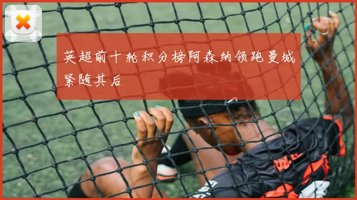 英超前十轮积分榜阿森纳领跑曼城紧随其后