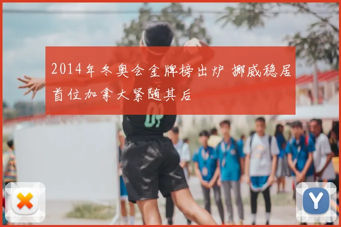 2014年冬奥会金牌榜出炉 挪威稳居首位加拿大紧随其后