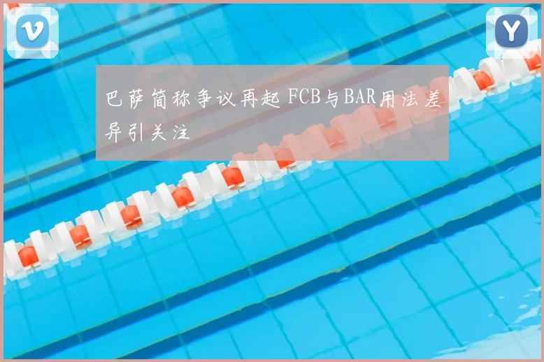 巴萨简称争议再起 FCB与BAR用法差异引关注