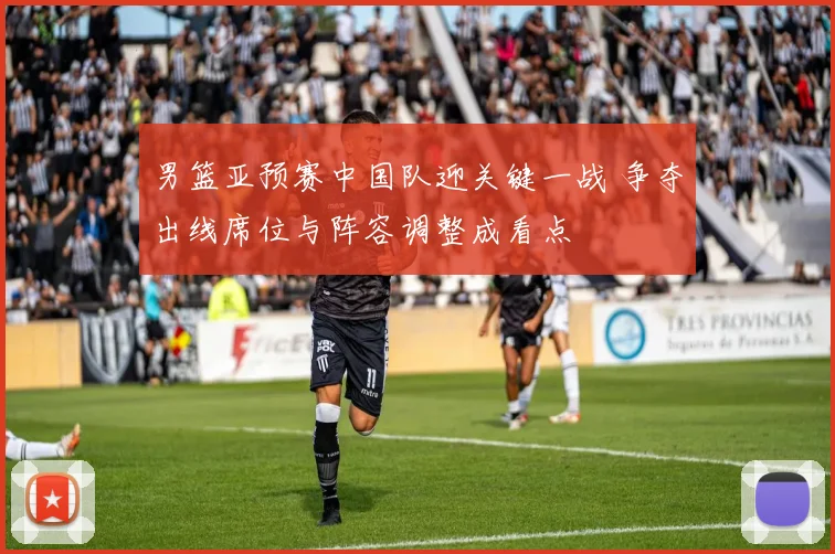 男篮亚预赛中国队迎关键一战 争夺出线席位与阵容调整成看点