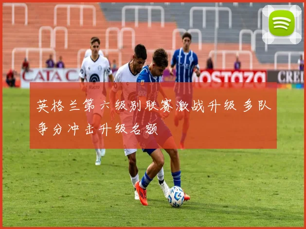 英格兰第六级别联赛激战升级 多队争分冲击升级名额