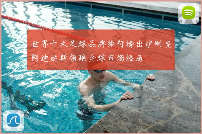 世界十大足球品牌排行榜出炉耐克阿迪达斯领跑全球市场格局