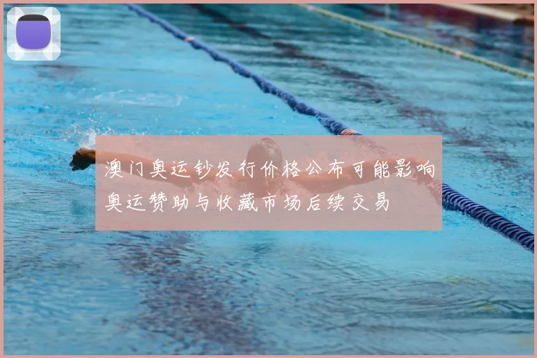 澳门奥运钞发行价格公布可能影响奥运赞助与收藏市场后续交易