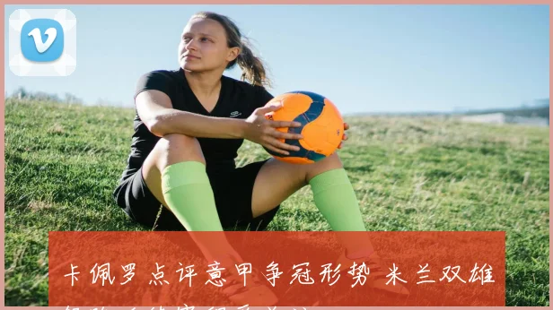 卡佩罗点评意甲争冠形势 米兰双雄领跑后续赛程受关注