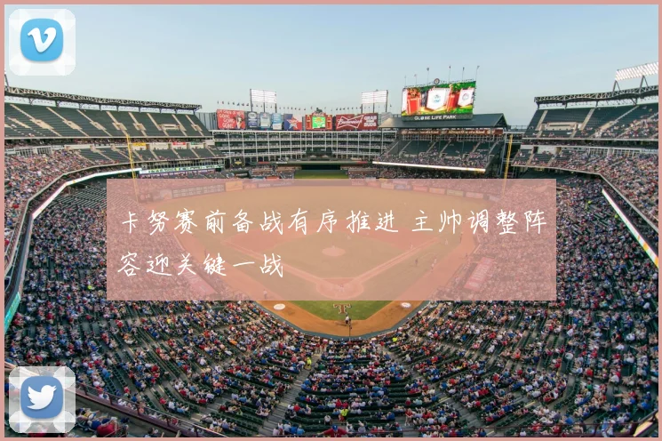 卡努赛前备战有序推进 主帅调整阵容迎关键一战