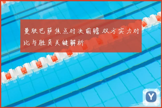曼联巴萨焦点对决前瞻 双方实力对比与胜负关键解析