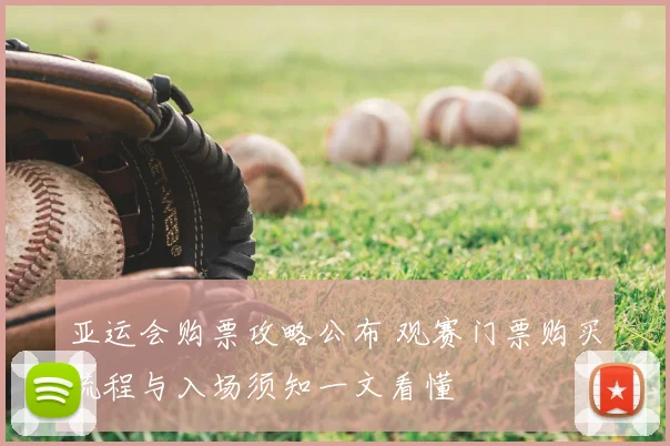 亚运会购票攻略公布 观赛门票购买流程与入场须知一文看懂